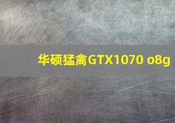 华硕猛禽GTX1070 o8g